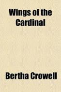 Wings Of The Cardinal di Bertha Crowell edito da General Books Llc