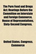The Pure Food And Drugs Act; Hearings Be di United States Congress Commerce edito da General Books