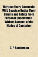 Thirteen Years Among The Wild Beasts Of di G. P. Sanderson edito da General Books