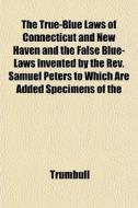 The True-blue Laws Of Connecticut And Ne di Trumbull edito da General Books