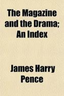 The Magazine And The Drama; An Index di James Harry Pence edito da General Books