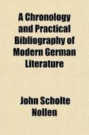 A Chronology And Practical Bibliography Of Modern German Literature di John Scholte Nollen edito da General Books Llc
