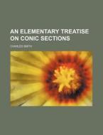 An Elementary Treatise On Conic Sections di Charles Smith edito da Rarebooksclub.com