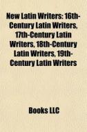 New Latin Writers: 16th-century Latin Writers, 17th-century Latin Writers, 18th-century Latin Writers, 19th-century Latin Writers edito da Books Llc, Reference Series