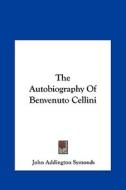 The Autobiography of Benvenuto Cellini di John Addington Symonds edito da Kessinger Publishing