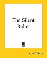 The Silent Bullet the Silent Bullet di Arthur Benjamin Reeve edito da Kessinger Publishing
