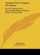An Essay on a Congress of Nations: For the Adjustment of International Disputes Without Resort to Arms (1916) di William Ladd edito da Kessinger Publishing