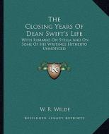 The Closing Years of Dean Swift's Life: With Remarks on Stella and on Some of His Writings Hitherto Unnoticed di W. R. Wilde edito da Kessinger Publishing
