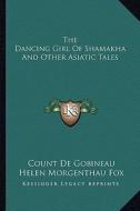 The Dancing Girl of Shamakha and Other Asiatic Tales di Count De Gobineau edito da Kessinger Publishing