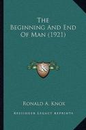 The Beginning and End of Man (1921) di Ronald A. Knox edito da Kessinger Publishing