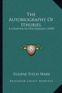 The Autobiography of Ithuriel: A Chapter in Psychology (1909) di Eugene Fitch Ware edito da Kessinger Publishing