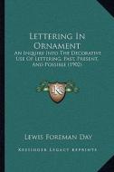 Lettering in Ornament: An Inquiry Into the Decorative Use of Lettering, Past, Present, and Possible (1902) di Lewis Foreman Day edito da Kessinger Publishing
