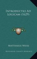 Introductio Ad Logicam (1629) di Matthaeus Weiss edito da Kessinger Publishing