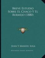 Breve Estudio Sobre El Chaco y El Bermejo (1880) di Juan Y. Manuel Sola edito da Kessinger Publishing