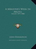 A Minister's Week in Argyll: August, 1879 (1880) di John Donaldson edito da Kessinger Publishing