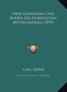 Uber Gebirgsbau Und Boden Des Nordlichen Mittelamerika (1899) di Carl Sapper edito da Kessinger Publishing