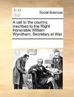 A Call To The Country; Inscribed To The Right Honorable William Wyndham, Secretary At War. di See Notes Multiple Contributors edito da Gale Ecco, Print Editions