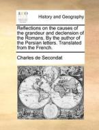 Reflections On The Causes Of The Grandeur And Declension Of The Romans. By The Author Of The Persian Letters. Translated From The French di Charles de Secondat edito da Gale Ecco, Print Editions