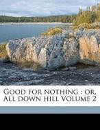 Good For Nothing : Or, All Down Hill Volume 2 edito da Nabu Press