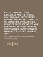 Protecting Employees, Employers And The Public: H1n1 And Sick Leave Policies: Hearing Before The Committee On Education And Labor di United States Congressional House, Anonymous edito da Books Llc, Reference Series
