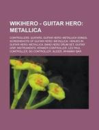 Metallica: Controllers, Guitars, Guitar Hero: Metallica Songs, Screenshots Of Guitar Hero: Metallica, Venues In Guitar Hero: Metallica, Band Hero Drum di Source Wikia edito da General Books Llc