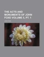 The Acts and Monuments of John Foxe Volume 5, PT. 1 di John Foxe edito da Rarebooksclub.com