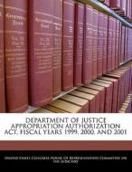Department Of Justice Appropriation Authorization Act, Fiscal Years 1999, 2000, And 2001 edito da Bibliogov