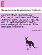Journals of two Expeditions of Discovery in North West and Western Australia, during the years 1837, 38, and 39. With ob di George Grey edito da British Library, Historical Print Editions