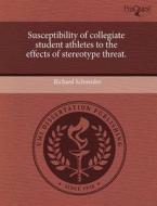 Susceptibility Of Collegiate Student Athletes To The Effects Of Stereotype Threat. di Richard Schneider edito da Proquest, Umi Dissertation Publishing