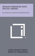Human Freedom and Social Order: An Essay in Christian Philosophy di John Daniel Wild edito da Literary Licensing, LLC