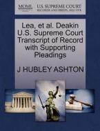 Lea, Et Al. Deakin U.s. Supreme Court Transcript Of Record With Supporting Pleadings di J Hubley Ashton edito da Gale, U.s. Supreme Court Records