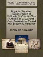 Brigante (robert) V. Superior Court Of California For County Of Los Angeles. U.s. Supreme Court Transcript Of Record With Supporting Pleadings di Richard G Harris edito da Gale, U.s. Supreme Court Records