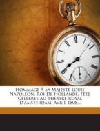 Hommage a Sa Majeste Louis Napoleon, Roi de Hollande, Fete Celebree Au Theatre Royal D'Amsterdam, Avril 1808... di J. Rochefort edito da Nabu Press