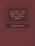 Enquiry After Happiness in Three Parts, Volume 3 di Richard Lucas edito da Nabu Press
