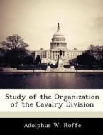 Study Of The Organization Of The Cavalry Division di Adolphus W Roffe edito da Bibliogov