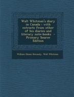 Walt Whitman's Diary in Canada: With Extracts from Other of His Diaries and Literary Note-Books di William Sloane Kennedy, Walt Whitman edito da Nabu Press