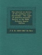 The Interest in Slavery of the Southern Non-Slaveholder: The Right of Peaceful Secession: Slavery in the Bible di J. D. B. 1820-1867 De Bow edito da Nabu Press