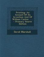 Printing: An Account of Its Invention and of William Caxton ...... di David Marshall edito da Nabu Press
