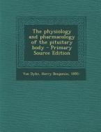 The Physiology and Pharmacology of the Pituitary Body - Primary Source Edition di Harry Benjamin Van Dyke edito da Nabu Press
