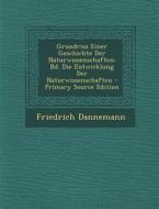 Grundriss Einer Geschichte Der Naturwissenschaften: Bd. Die Entwicklung Der Naturwissenschaften - Primary Source Edition di Friedrich Dannemann edito da Nabu Press