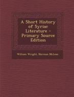 A Short History of Syriac Literature - Primary Source Edition di William Wright, Norman McLean edito da Nabu Press