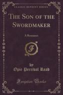 The Son Of The Swordmaker di Opie Percival Read edito da Forgotten Books