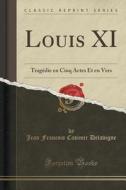 Louis Xi di Jean Francois Casimir Delavigne edito da Forgotten Books
