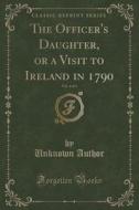 The Officer's Daughter, Or A Visit To Ireland In 1790, Vol. 4 Of 4 (classic Reprint) di Unknown Author edito da Forgotten Books
