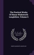 The Poetical Works Of Henry Wadsworth Longfellow, Volume 6 di Henry Wadsworth Longfellow edito da Palala Press