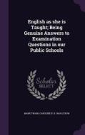 English As She Is Taught; Being Genuine Answers To Examination Questions In Our Public Schools di Mark Twain, Caroline B B 1843 Le Row edito da Palala Press