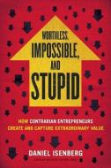 Worthless, Impossible and Stupid di Daniel Isenberg edito da Harvard Business Review Press