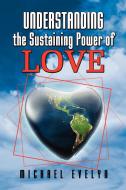 Understanding the Sustaining Power of Love di Michael Evelyn edito da Xlibris