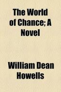 The World Of Chance; A Novel di William Dean Howells edito da General Books Llc