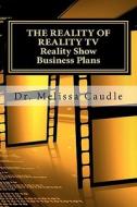 The Reality of Reality TV: Reality Show Business Plans: Everything You Need to Know to Get Your Reality Show Green-Light That Nobody Wants to Sha di Melissa Caudle, Dr Melissa Caudle edito da Createspace